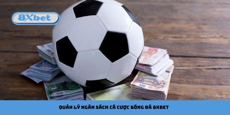 Quản lý ngân sách nghiêm ngặt khi cá cược bóng đá 8xbet