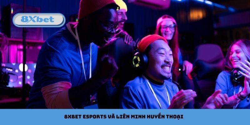 8xbet Esports và Liên Minh Huyền Thoại