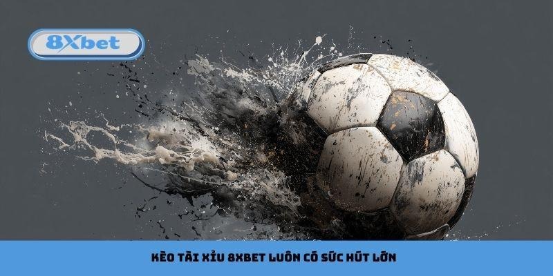 Kèo tài xỉu 8xbet luôn có sức hút lớn