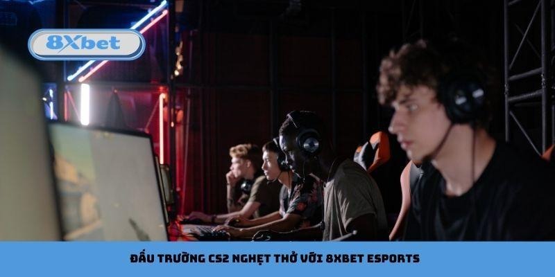 Đấu trường CS2 nghẹt thở với 8xbet Esports