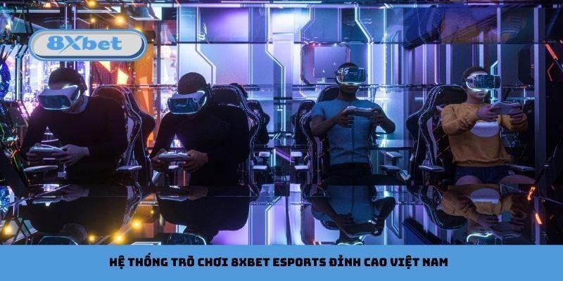 Hệ thống trò chơi 8xbet Esports đỉnh cao Việt Nam
