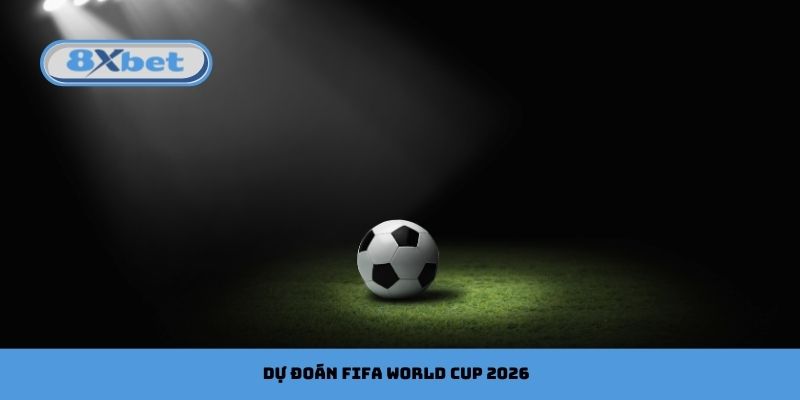 Dự Đoán FIFA World Cup 2026: Phân Tích Đội Mạnh Cùng 8xbet