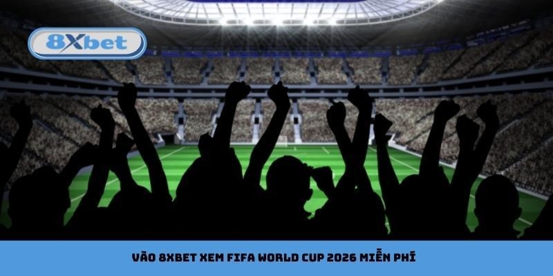 Vào 8xbet xem FIFA World Cup 2026 miễn phí