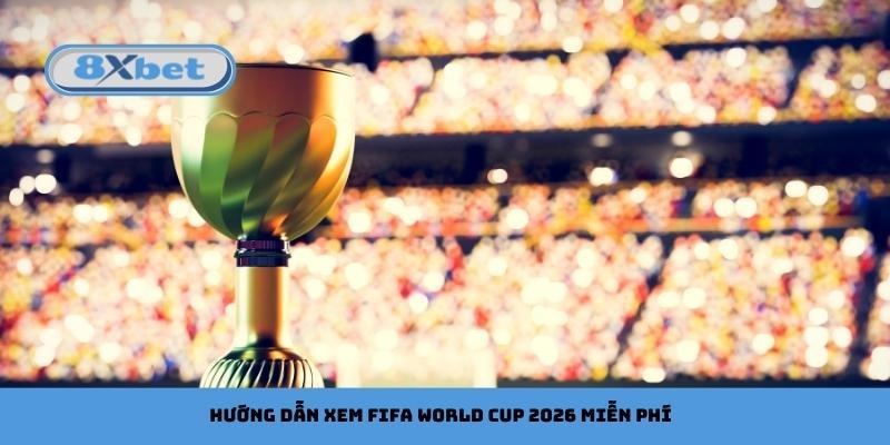 Hướng dẫn xem FIFA World Cup 2026 miễn phí