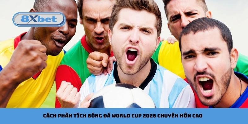 Cách phân tích bóng đá World Cup 2026 chuyên môn cao