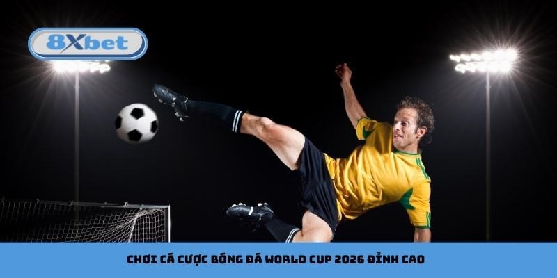 Chơi cá cược bóng đá World Cup 2026 đỉnh cao