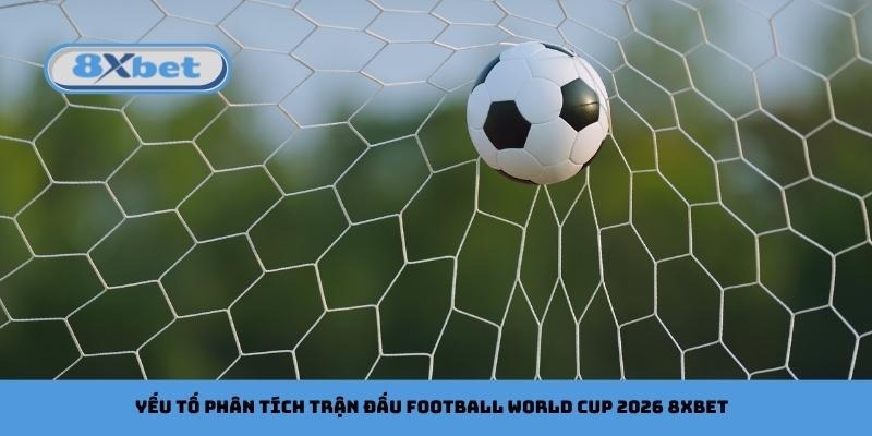 Yếu tố phân tích trận đấu football World Cup 2026 8xbet