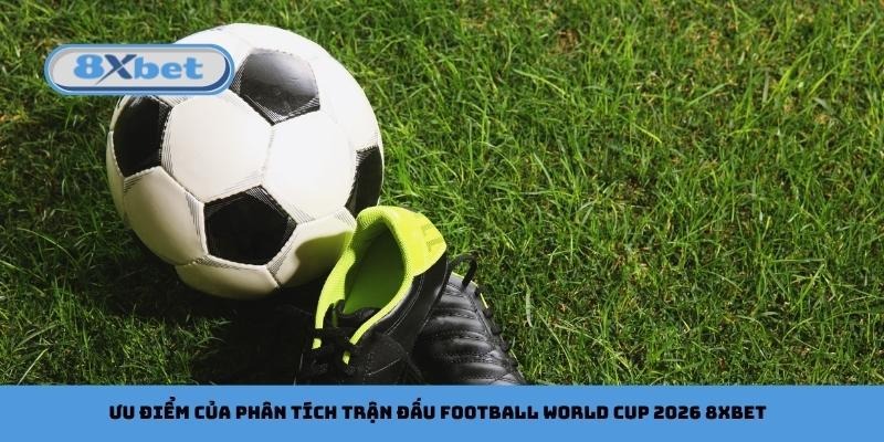 Ưu điểm của phân tích trận đấu football World Cup 2026 8xbet
