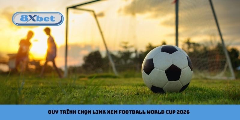 Quy trình chọn link xem football World Cup 2026