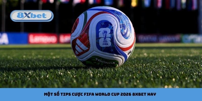 Một số tips cược FIFA World Cup 2026 8xbet hay