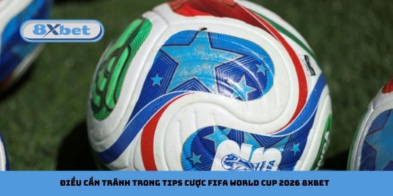 Điều cần tránh trong tips cược FIFA World Cup 2026 8xbet