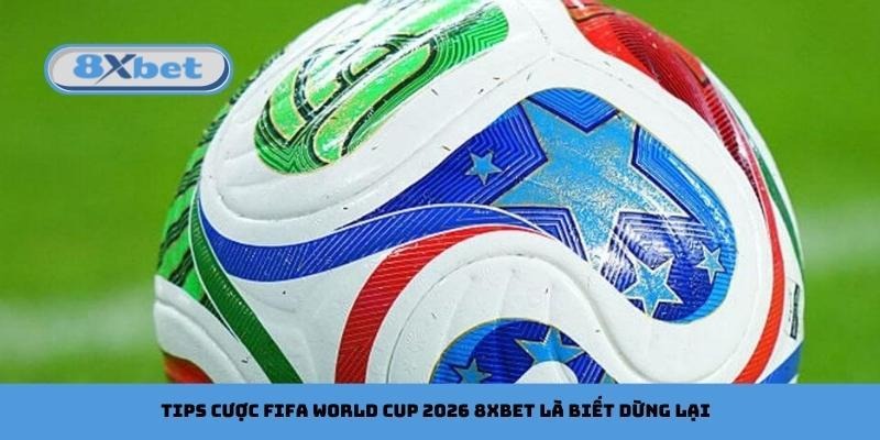 Tips cược FIFA World Cup 2026 8xbet là biết dừng lại