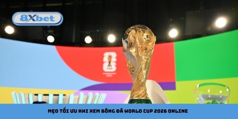 Mẹo tối ưu khi xem bóng đá World Cup 2026 online