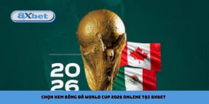 Chọn xem bóng đá World Cup 2026 online tại 8xbet
