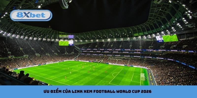 Ưu điểm của link xem football World Cup 2026
