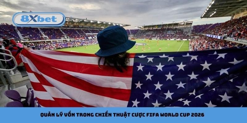 Quản lý vốn trong chiến thuật cược FIFA World Cup 2026