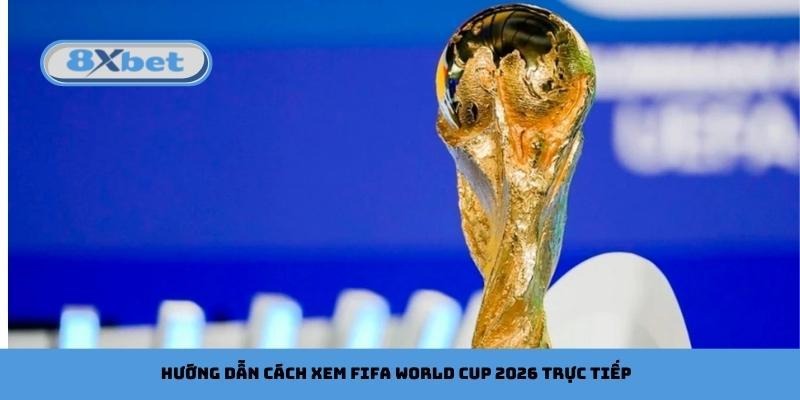 Hướng dẫn cách xem FIFA World Cup 2026 trực tiếp