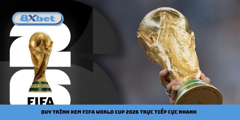 Quy trình xem FIFA World Cup 2026 trực tiếp cực nhanh