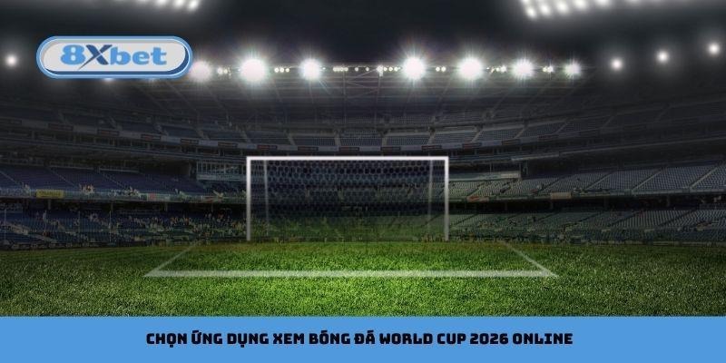 Chọn ứng dụng xem bóng đá World Cup 2026 online