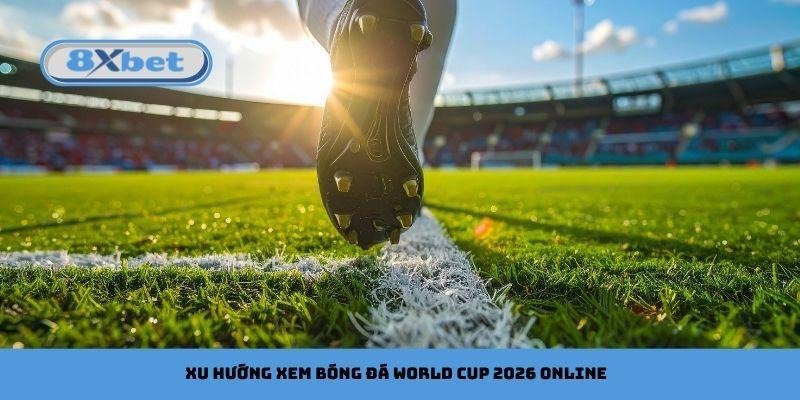 Xu hướng xem bóng đá World Cup 2026 online