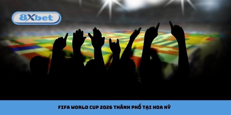 FIFA World Cup 2026 thành phố tại Hoa Kỳ