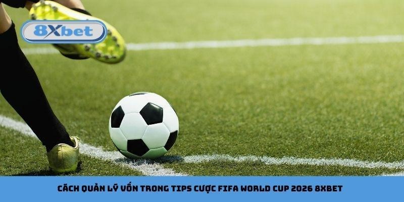 Cách quản lý vốn trong tips cược FIFA World Cup 2026 8xbet