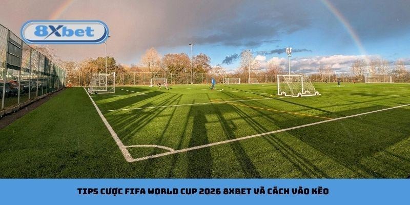 Tips cược FIFA World Cup 2026 8xbet và cách vào kèo