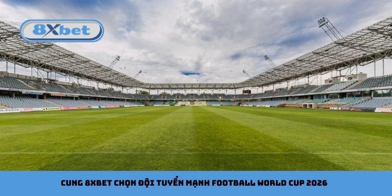 Cung 8xbet chọn đội tuyển mạnh football World Cup 2026