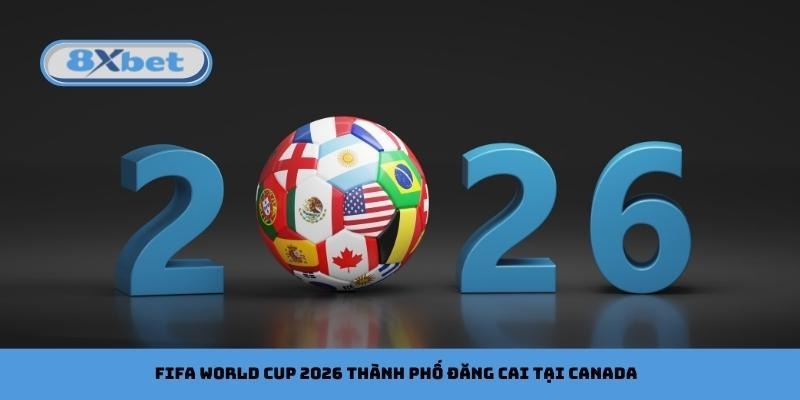 FIFA World Cup 2026 thành phố đăng cai tại Canada