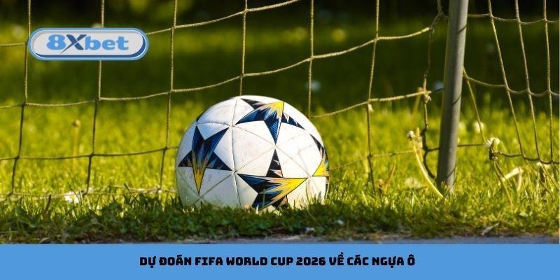 Dự đoán FIFA World Cup 2026 về các ngựa ô