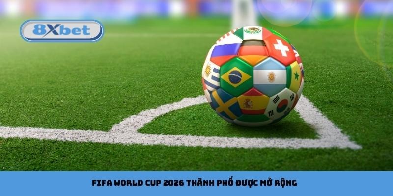 FIFA World Cup 2026 thành phố được mở rộng