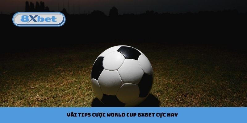 Tips cược World Cup 8xbet và đọc vị nhà cái