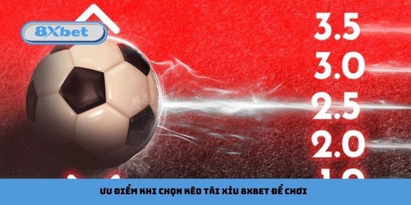 Ưu điểm khi chọn kèo tài xỉu 8xbet để chơi