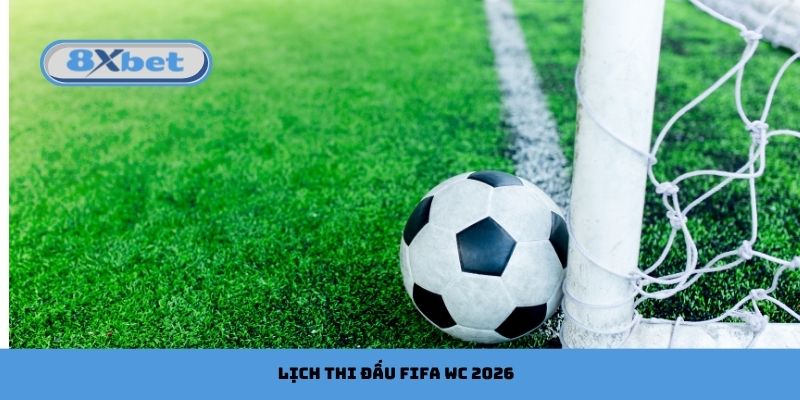Lịch Thi Đấu FIFA WC 2026 Và Các Trận Cầu Tâm Điểm