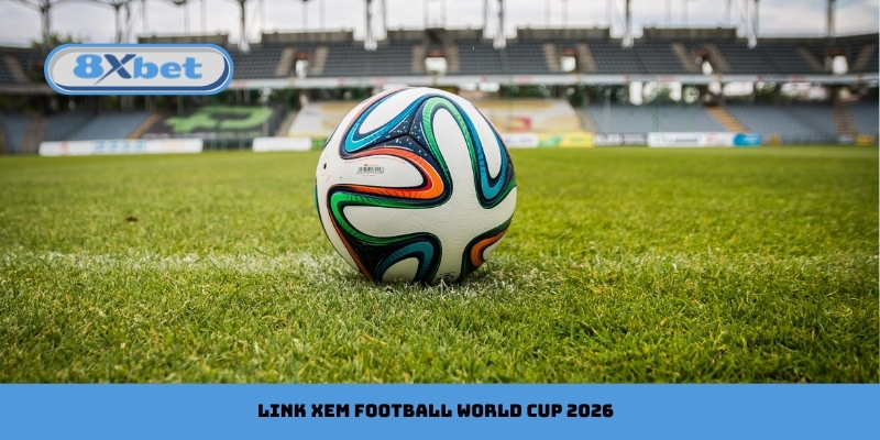 Link Xem Football World Cup 2026 Trực Tiếp Mượt Mà Tại 8xbet