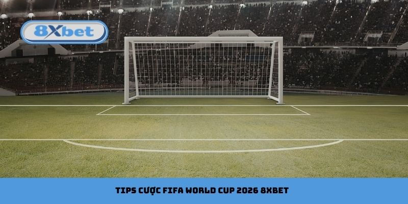 Học cách soi tips cược FIFA World Cup 2026 8xbet hiệu quả