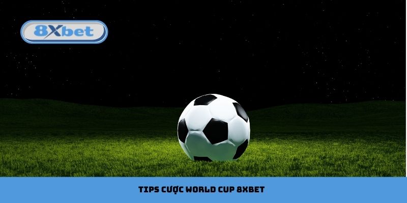 Tips Cược World Cup 8xbet: Chiến Lược & Kinh Nghiệm Hay