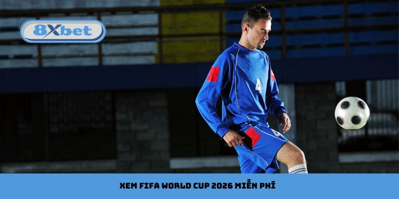 Xem FIFA World Cup 2026 Miễn Phí Cùng 8xbet Trực Tuyến HD