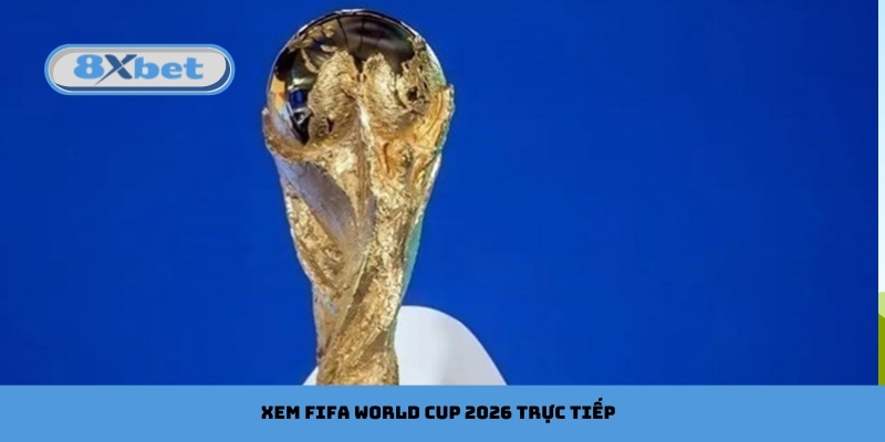 Xem Trực Tiếp FIFA World Cup 2026 Với Chất Lượng Cao Với 8xbet